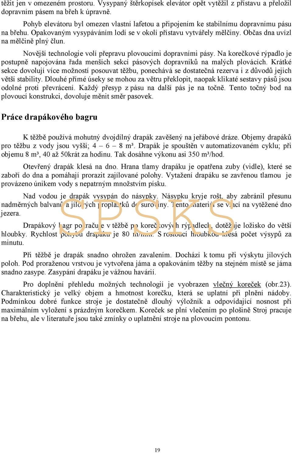 Novější technologie volí přepravu plovoucími dopravními pásy. Na korečkové rýpadlo je postupně napojována řada menších sekcí pásových dopravníků na malých plovácích.