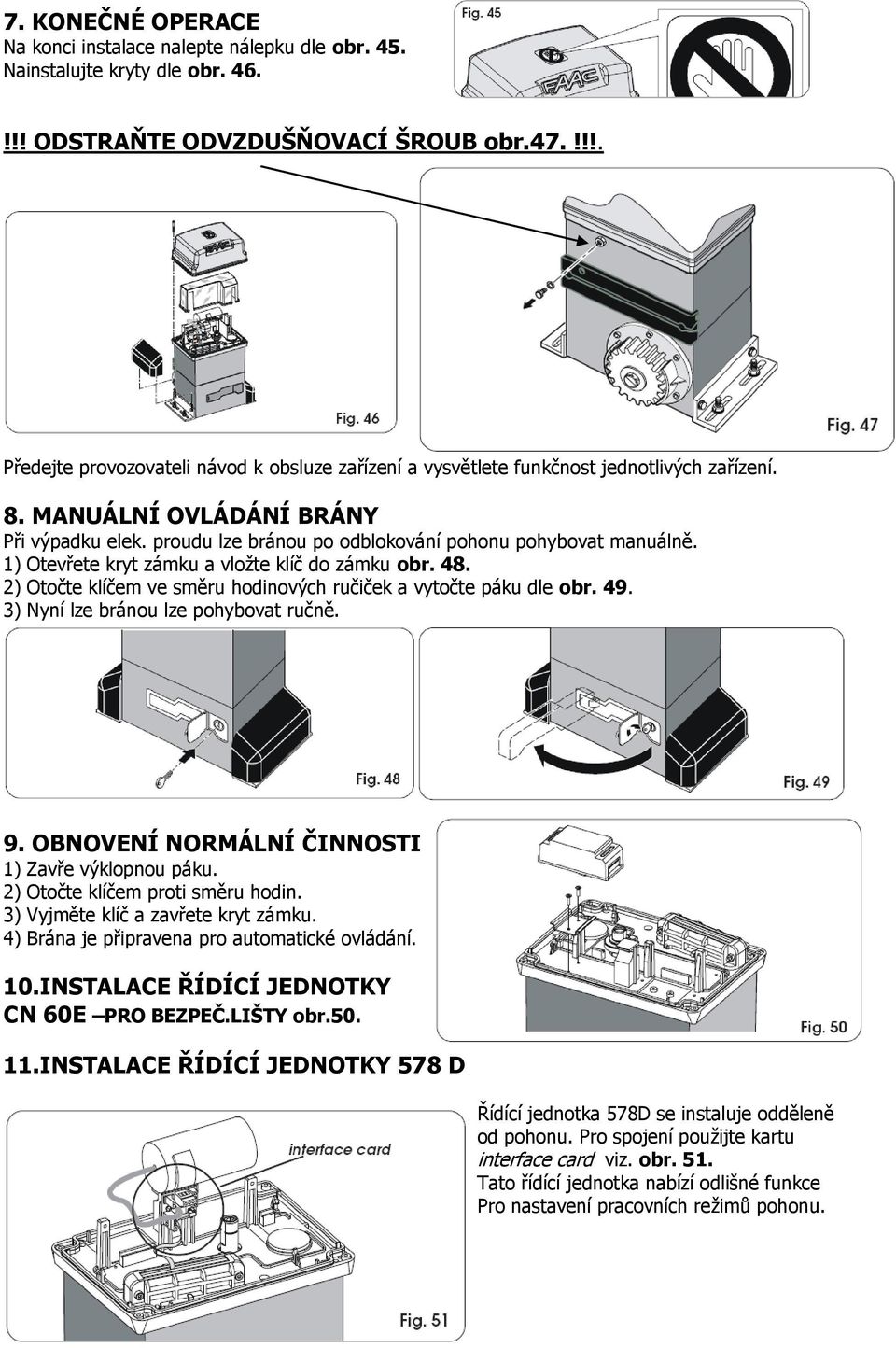 proudu lze bránou po odblokování pohonu pohybovat manuálně. 1) Otevřete kryt zámku a vložte klíč do zámku obr. 48. 2) Otočte klíčem ve směru hodinových ručiček a vytočte páku dle obr. 49.