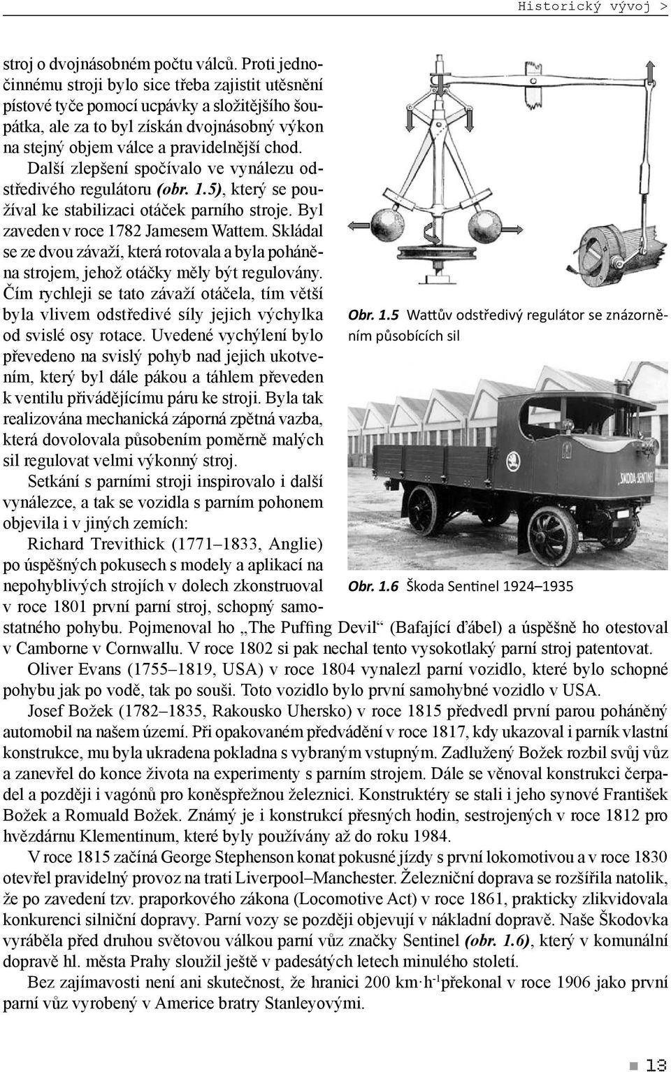 Další zlepšení spočívalo ve vynálezu odstředivého regulátoru (obr. 1.5), který se používal ke stabilizaci otáček parního stroje. Byl zaveden v roce 1782 Jamesem Wattem.