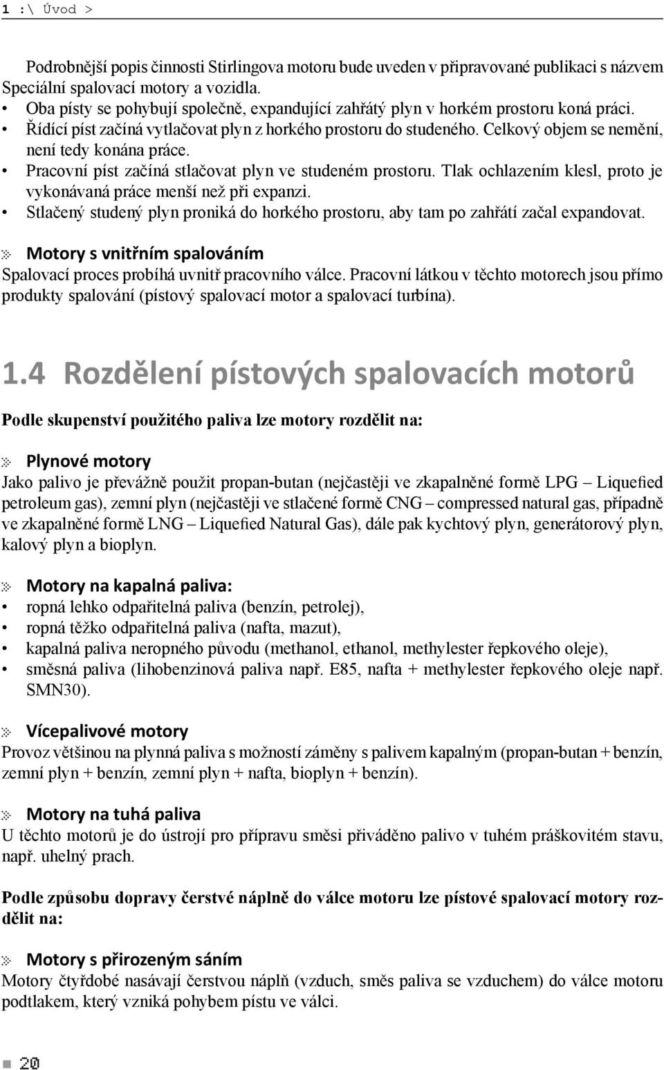 Celkový objem se nemění, není tedy konána práce. Pracovní píst začíná stlačovat plyn ve studeném prostoru. Tlak ochlazením klesl, proto je vykonávaná práce menší než při expanzi.