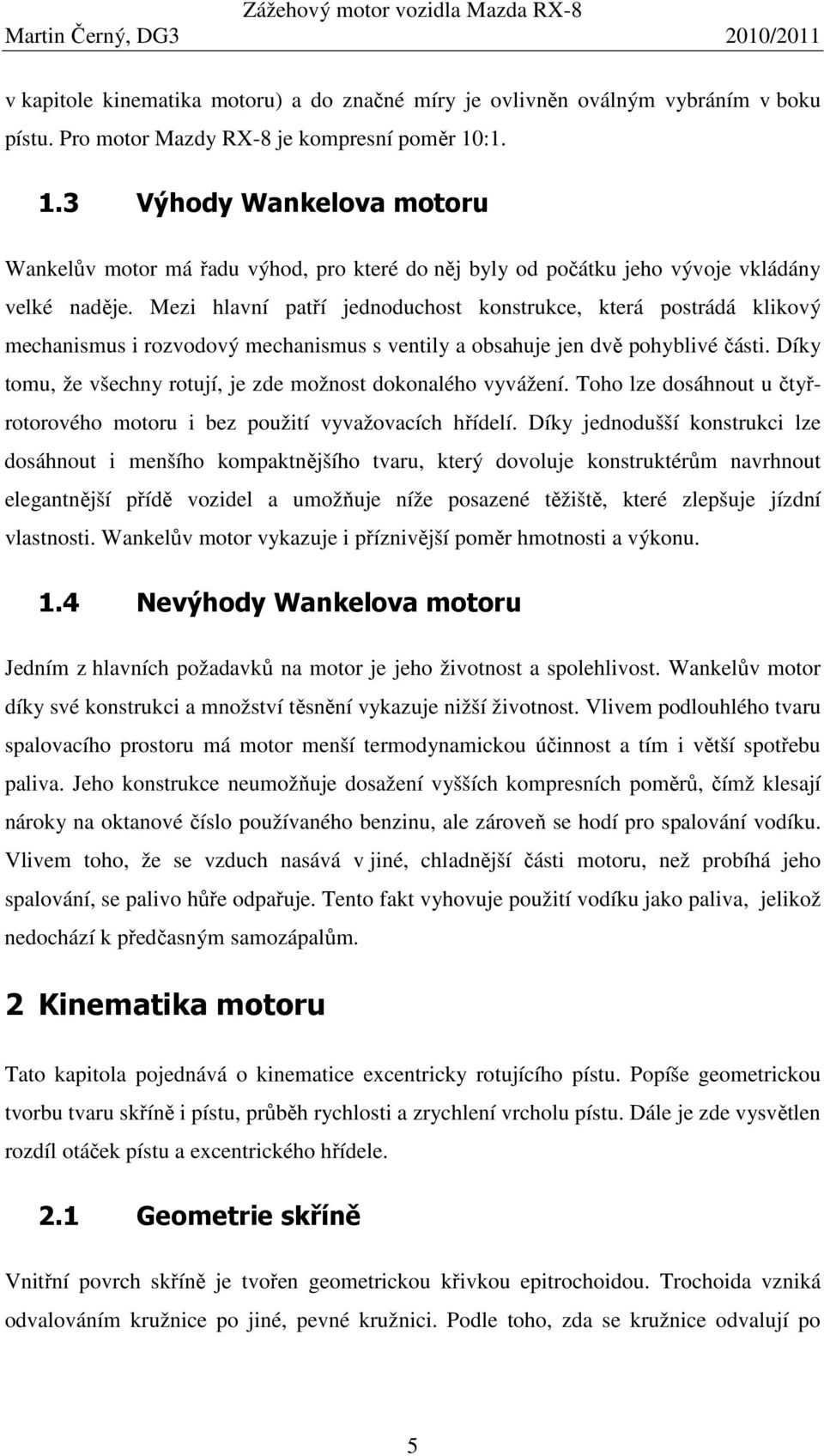 Mezi hlavní patří jednoduchost konstrukce, která postrádá klikový mechanismus i rozvodový mechanismus s ventily a obsahuje jen dvě pohyblivé části.