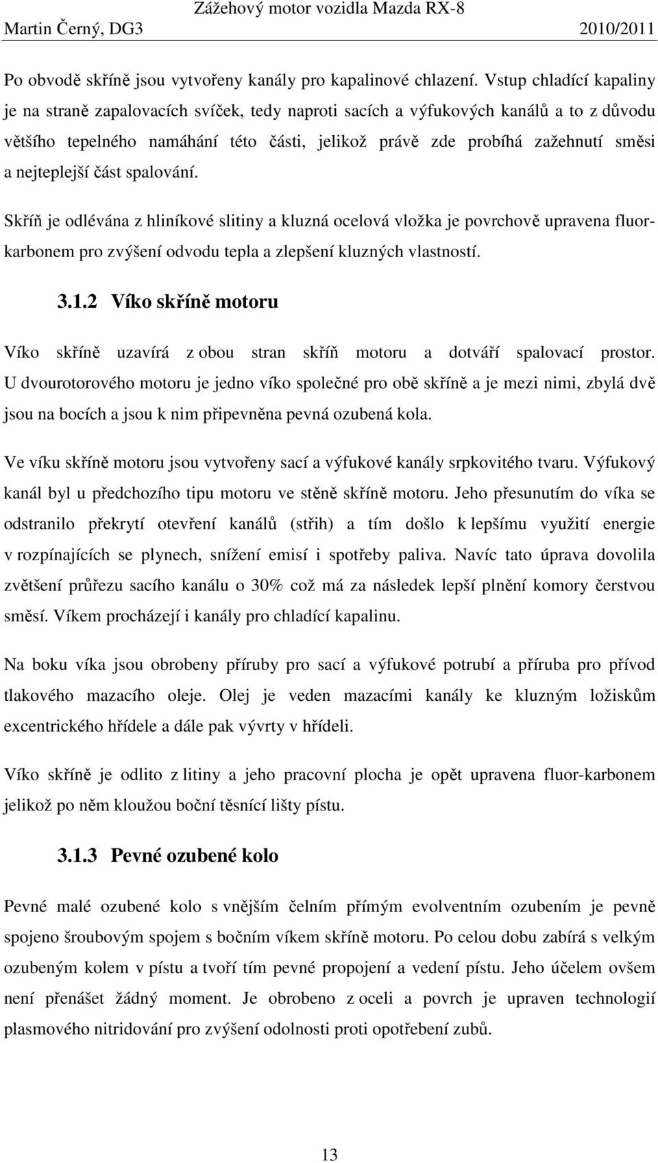 nejteplejší část spalování. Skříň je odlévána z hliníkové slitiny a kluzná ocelová vložka je povrchově upravena fluorkarbonem pro zvýšení odvodu tepla a zlepšení kluzných vlastností. 3.1.