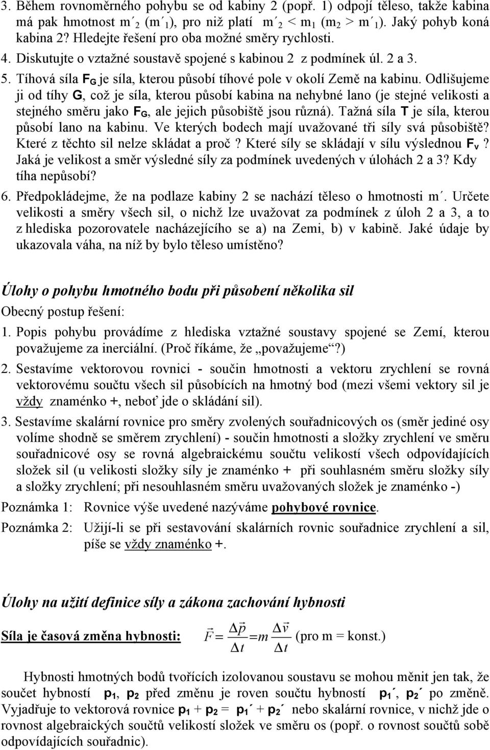 Odlišujeme ji od tíhy G, což je síla, kterou působí kabina na nehybné lano (je stejné velikosti a stejného směru jako F G, ale jejich působiště jsou různá).