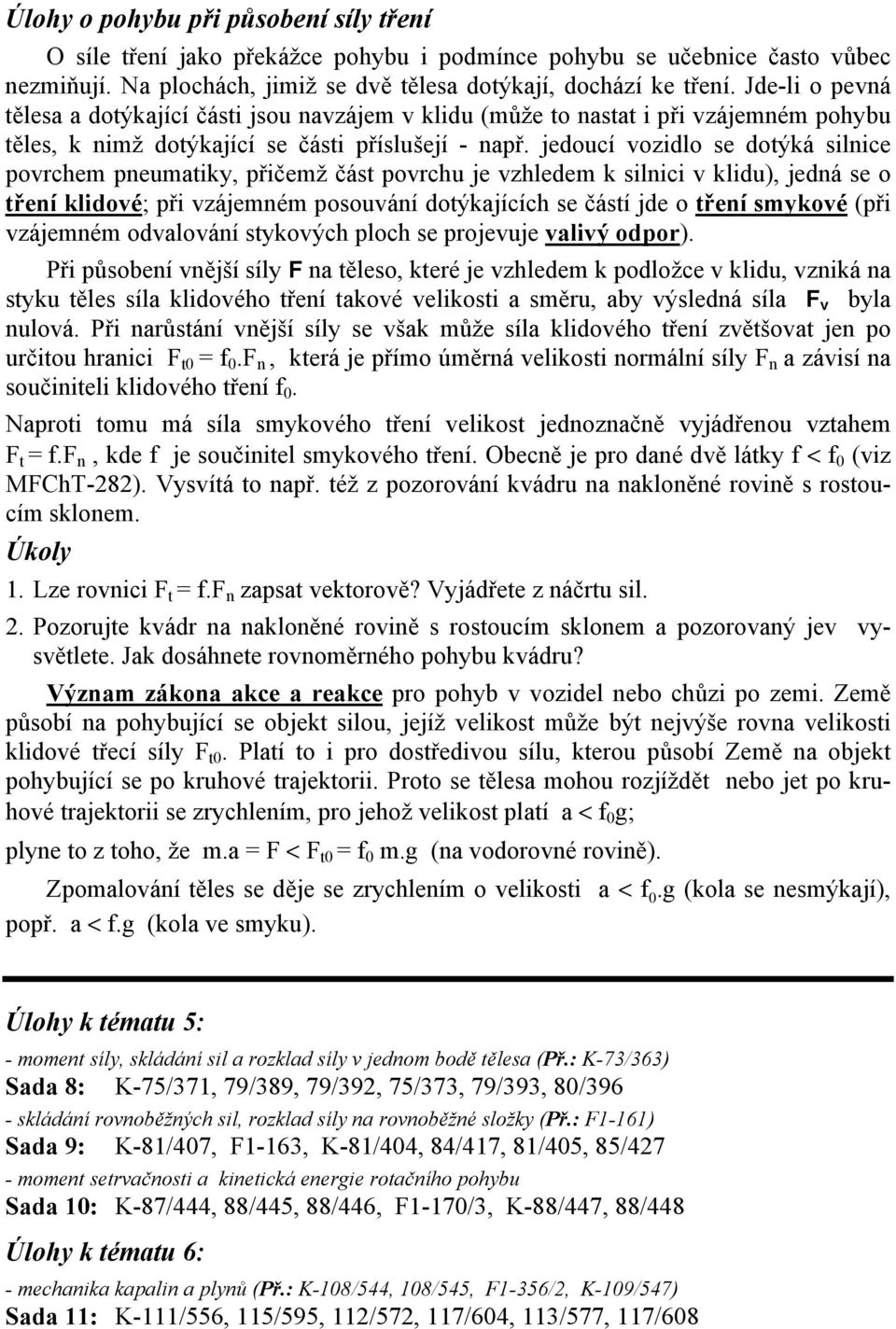 jedoucí vozidlo se dotýká silnice povrchem pneumatiky, přičemž část povrchu je vzhledem k silnici v klidu), jedná se o tření klidové; při vzájemném posouvání dotýkajících se částí jde o tření smykové