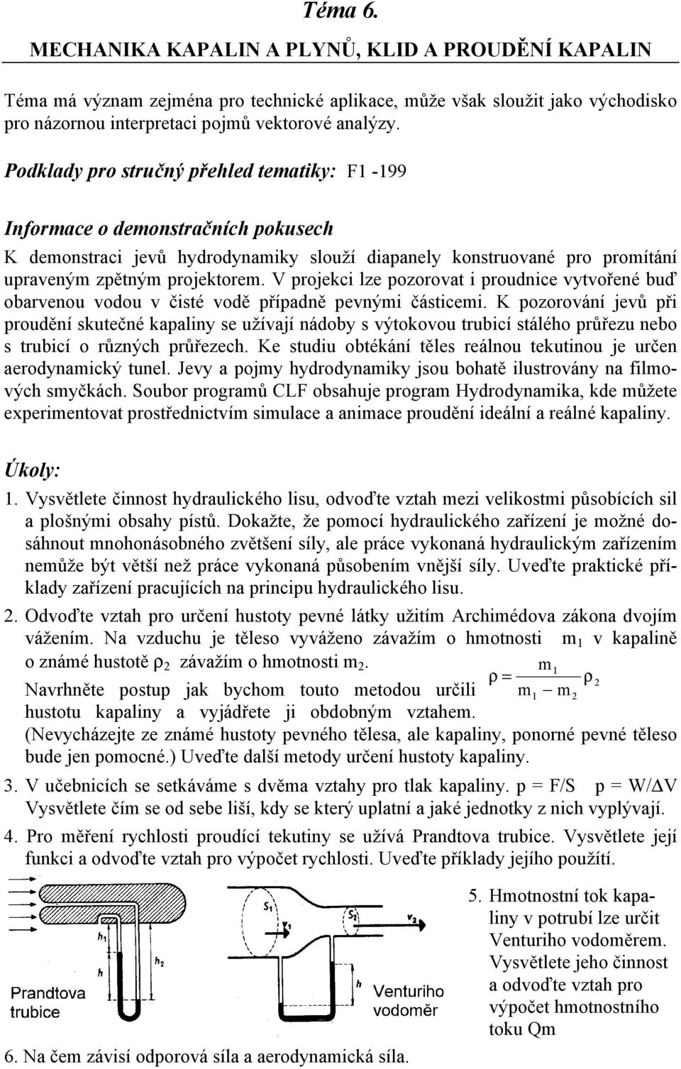 V projekci lze pozorovat i proudnice vytvořené buď obarvenou vodou v čisté vodě případně pevnými částicemi.