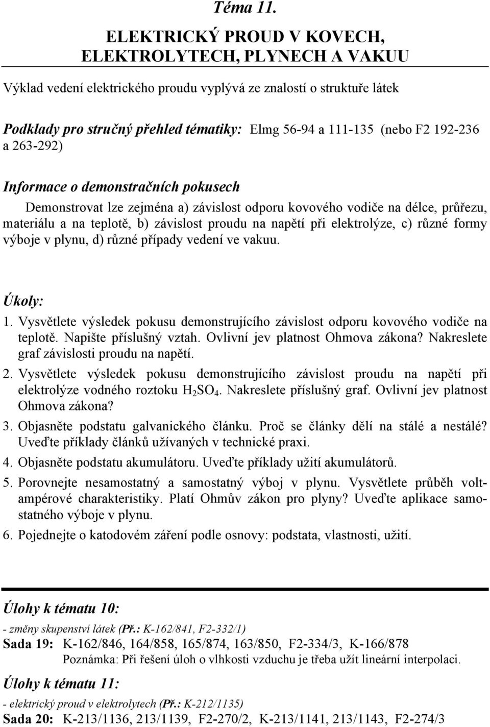 192-236 a 263-292) Informace o demonstračních pokusech Demonstrovat lze zejména a) závislost odporu kovového vodiče na délce, průřezu, materiálu a na teplotě, b) závislost proudu na napětí při