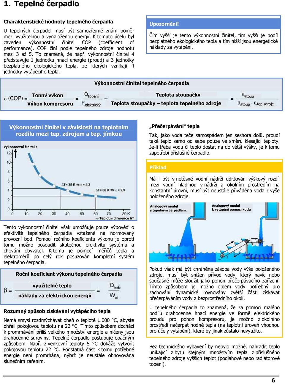 výkonnostní činitel představuje 1 jednotku hnací energie (proud) a 3 jednotky bezplatného ekologického tepla, ze kterých vznikají jednotky vytápěcího tepla.