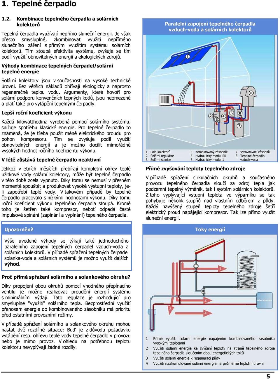 Tím stoupá efektivita systému, zvyšuje se tím podíl využití obnovitelných energií a ekologických zdrojů.