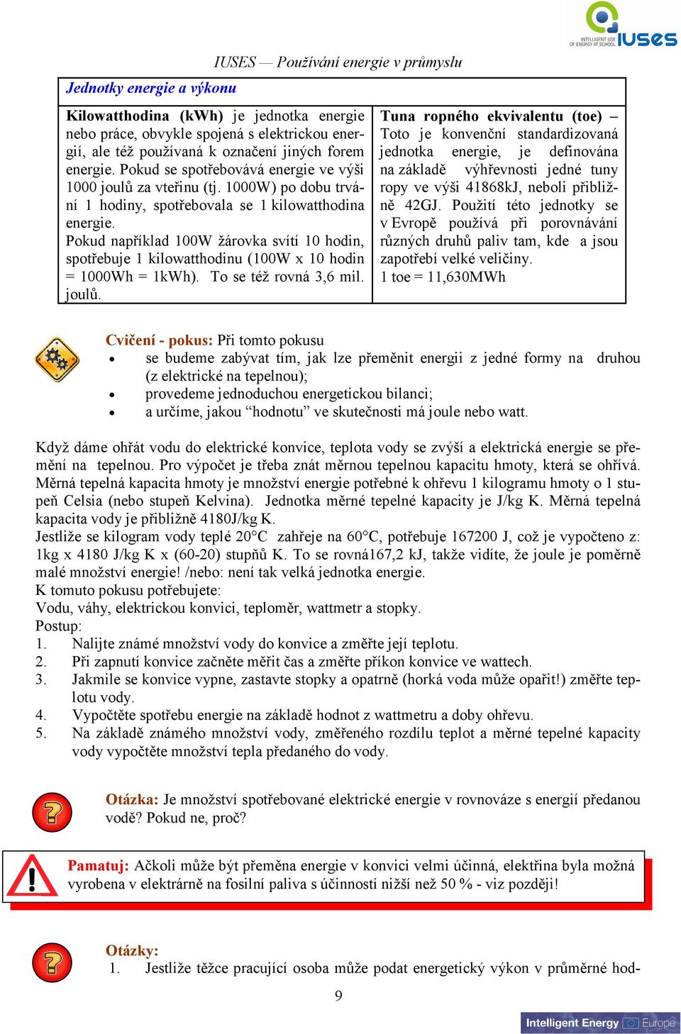 Pokud například 100W žárovka svítí 10 hodin, spotřebuje 1 kilowatthodinu (100W x 10 hodin = 1000Wh = 1kWh). To se též rovná 3,6 mil. joulů.