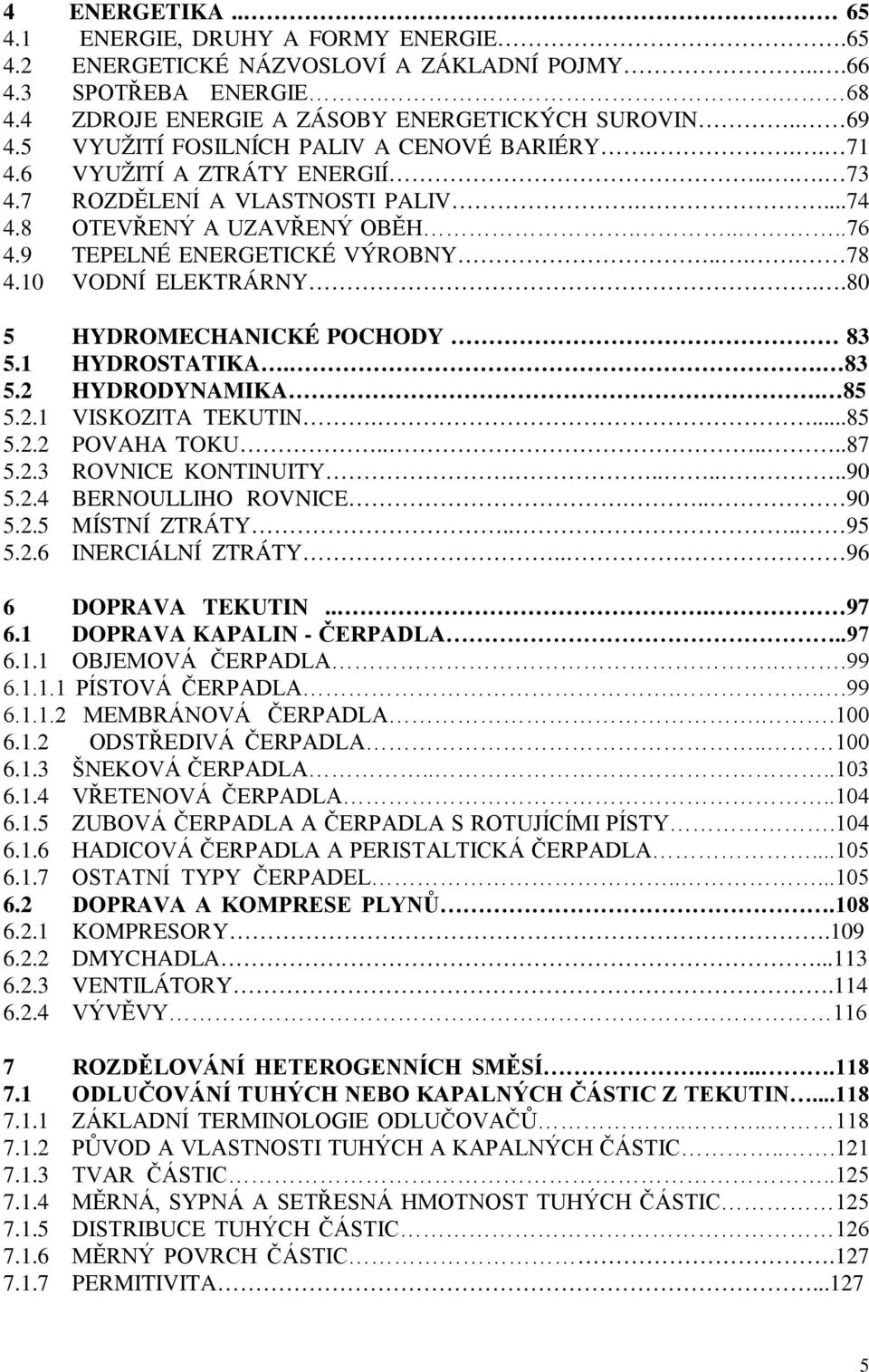 10 VODNÍ ELEKTRÁRNY..80 5 HYDROMECHANICKÉ POCHODY 83 5.1 HYDROSTATIKA.. 83 5.2 HYDRODYNAMIKA. 85 5.2.1 VISKOZITA TEKUTIN....85 5.2.2 POVAHA TOKU......87 5.2.3 ROVNICE KONTINUITY.......90 5.2.4 BERNOULLIHO ROVNICE.