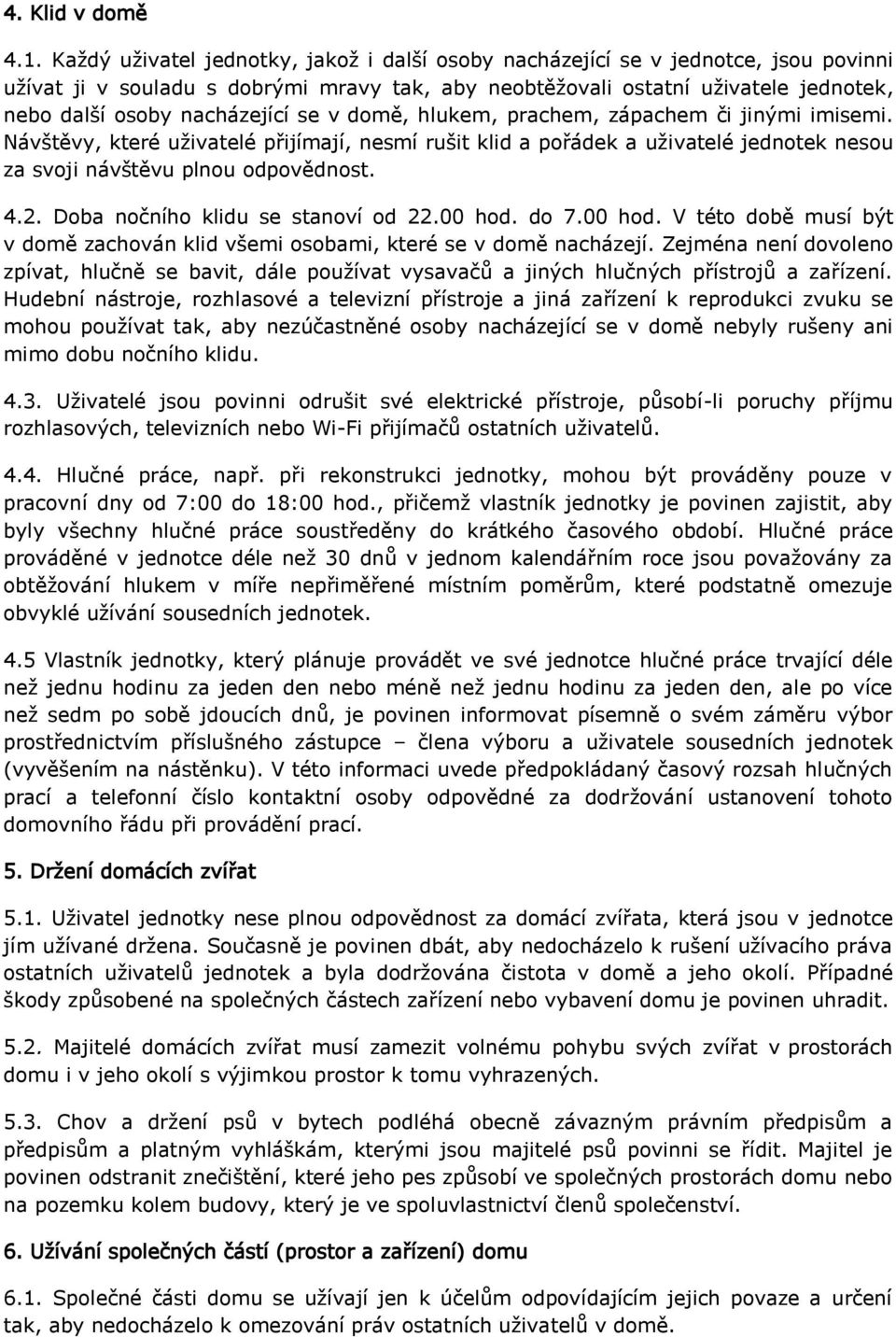 se v domě, hlukem, prachem, zápachem či jinými imisemi. Návštěvy, které uživatelé přijímají, nesmí rušit klid a pořádek a uživatelé jednotek nesou za svoji návštěvu plnou odpovědnost. 4.2.