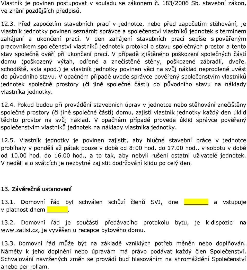 Před započetím stavebních prací v jednotce, nebo před započetím stěhování, je vlastník jednotky povinen seznámit správce a společenství vlastníků jednotek s termínem zahájení a ukončení prací.