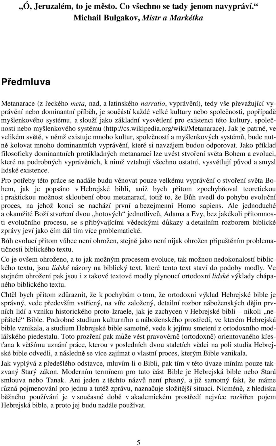 nebo společnosti, popřípadě myšlenkového systému, a slouží jako základní vysvětlení pro existenci této kultury, společnosti nebo myšlenkového systému (http://cs.wikipedia.org/wiki/metanarace).