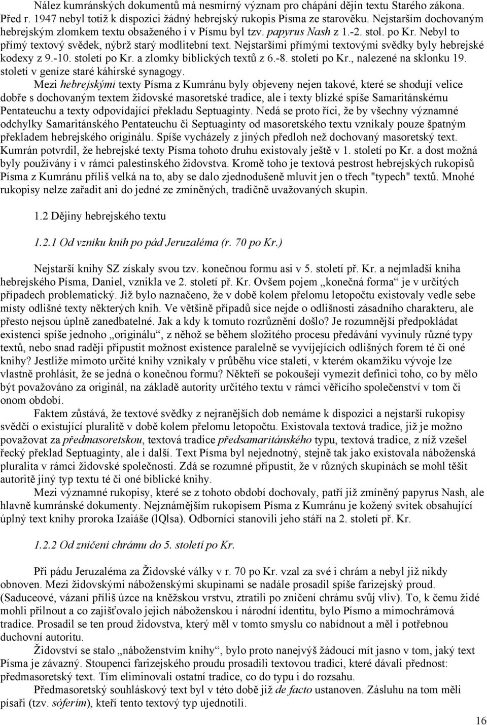 Nejstaršími přímými textovými svědky byly hebrejské kodexy z 9.-10. století po Kr. a zlomky biblických textů z 6.-8. století po Kr., nalezené na sklonku 19. století v geníze staré káhirské synagogy.