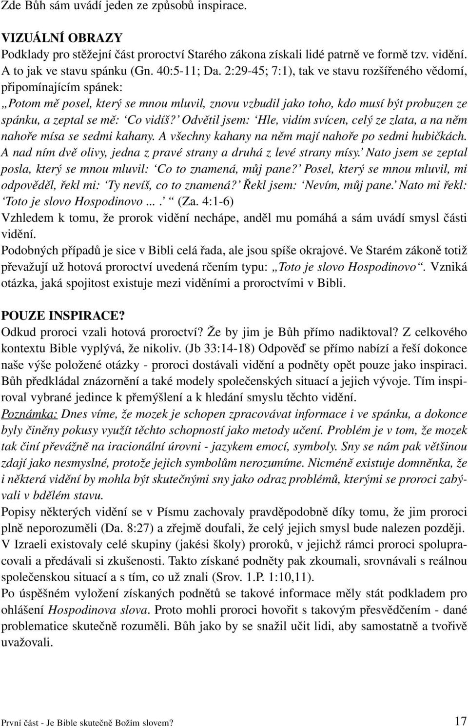 Odvětil jsem: Hle, vidím svícen, celý ze zlata, a na něm nahoře mísa se sedmi kahany. A všechny kahany na něm mají nahoře po sedmi hubičkách.