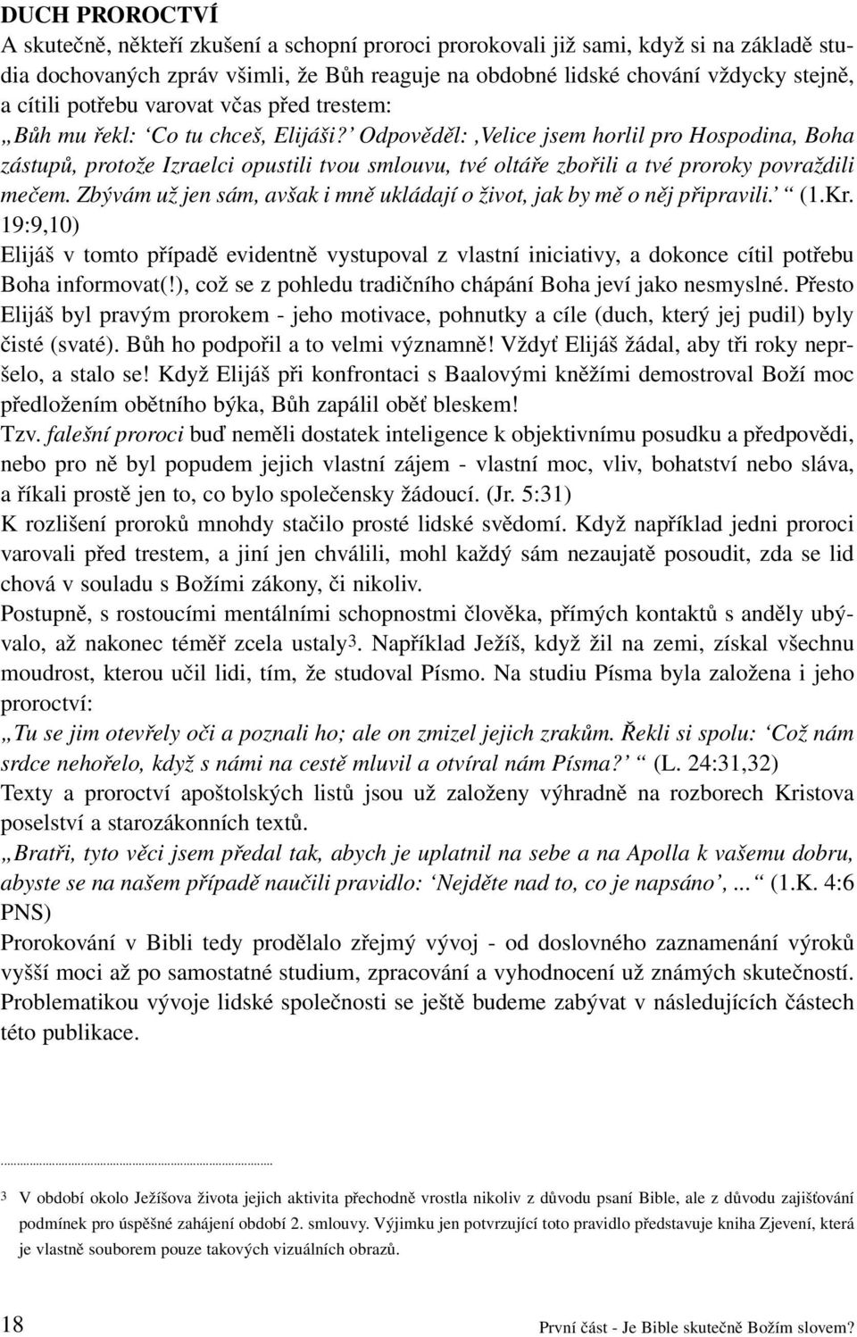 Odpověděl:,Velice jsem horlil pro Hospodina, Boha zástupů, protože Izraelci opustili tvou smlouvu, tvé oltáře zbořili a tvé proroky povraždili mečem.