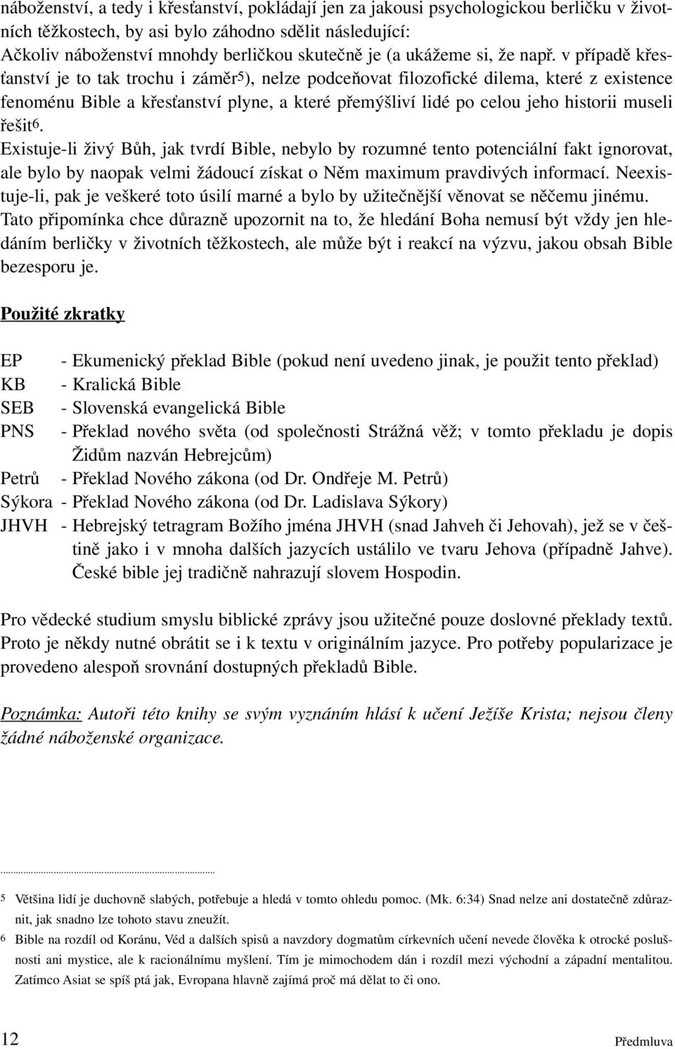 v případě křesťanství je to tak trochu i záměr5), nelze podceňovat filozofické dilema, které z existence fenoménu Bible a křesťanství plyne, a které přemýšliví lidé po celou jeho historii museli