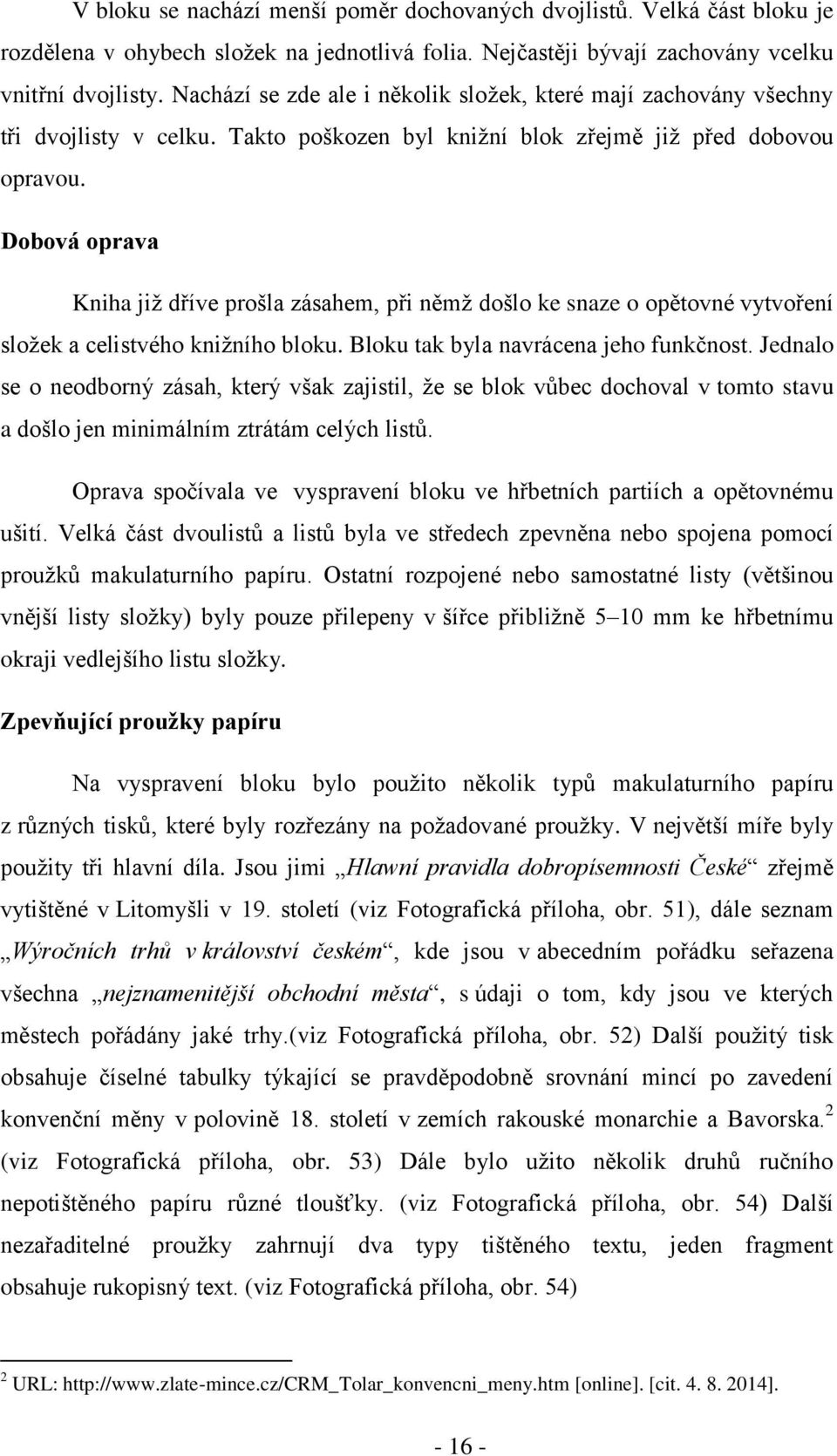 Dobová oprava Kniha již dříve prošla zásahem, při němž došlo ke snaze o opětovné vytvoření složek a celistvého knižního bloku. Bloku tak byla navrácena jeho funkčnost.