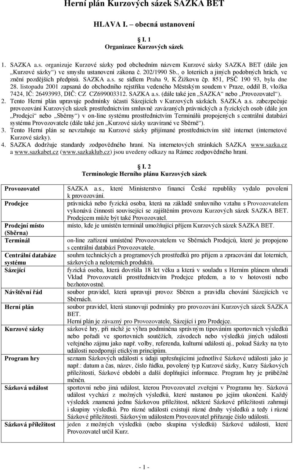 listopadu 2001 zapsaná do obchodního rejstříku vedeného Městským soudem v Praze, oddíl B, vložka 7424, IČ: 26493993, DIČ: CZ CZ699003312. SAZKA a.s. (dále také jen SAZKA nebo Provozovatel ). 2. Tento Herní plán upravuje podmínky účasti Sázejících v Kurzových sázkách.