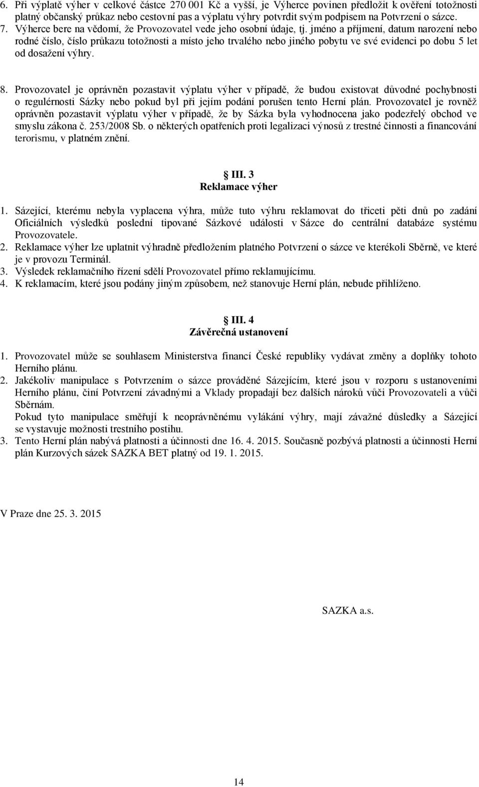 jméno a příjmení, datum narození nebo rodné číslo, číslo průkazu totožnosti a místo jeho trvalého nebo jiného pobytu ve své evidenci po dobu 5 let od dosažení výhry. 8.