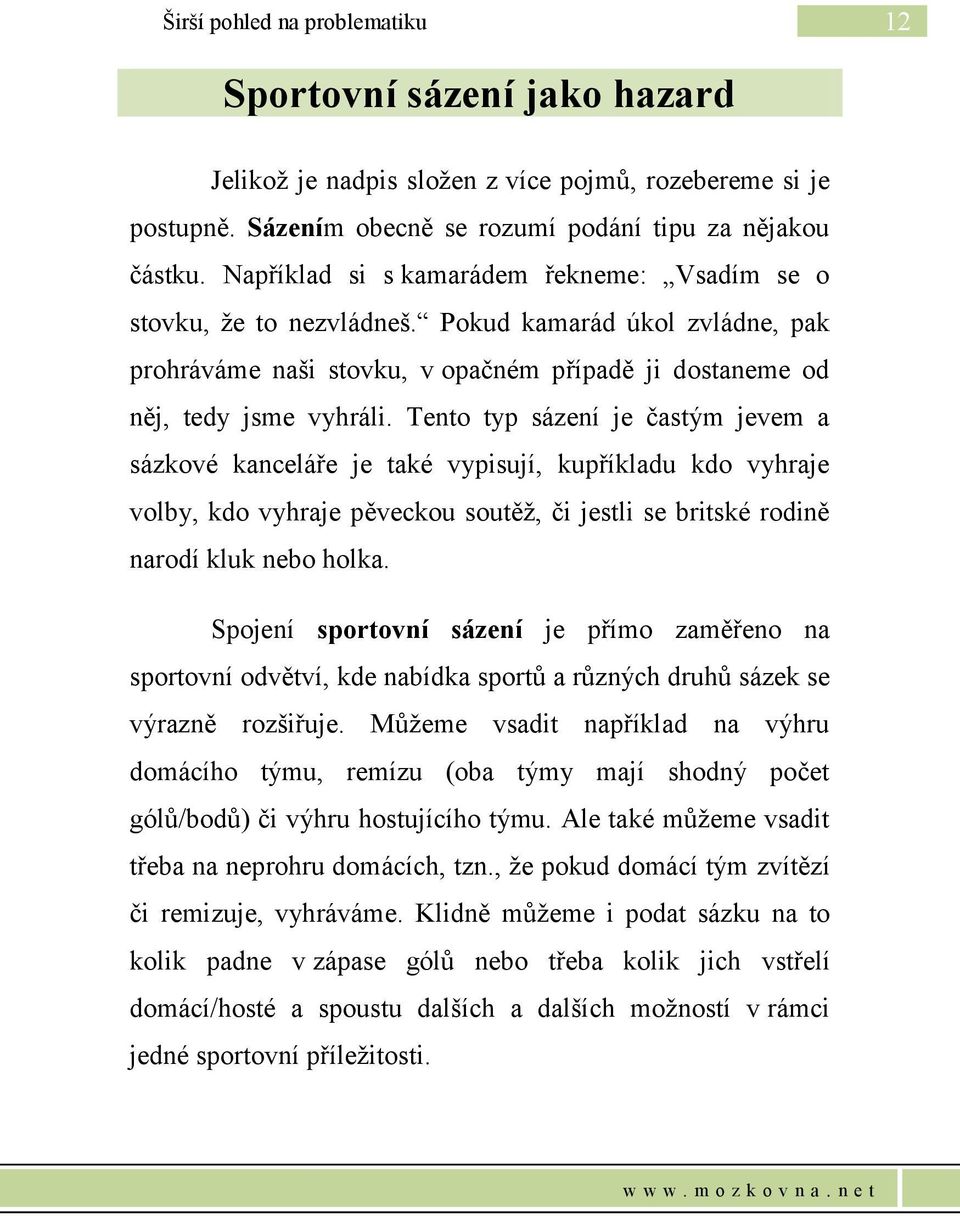 Tento typ sázení je častým jevem a sázkové kanceláře je také vypisují, kupříkladu kdo vyhraje volby, kdo vyhraje pěveckou soutěž, či jestli se britské rodině narodí kluk nebo holka.