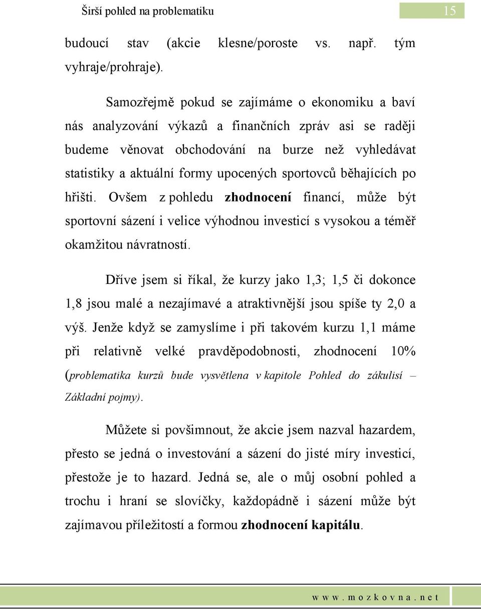 sportovců běhajících po hřišti. Ovšem z pohledu zhodnocení financí, může být sportovní sázení i velice výhodnou investicí s vysokou a téměř okamžitou návratností.