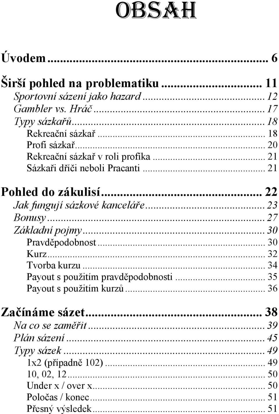 .. 23 Bonusy... 27 Základní pojmy... 30 Pravděpodobnost... 30 Kurz... 32 Tvorba kurzu... 34 Payout s použitím pravděpodobnosti... 35 Payout s použitím kurzů.