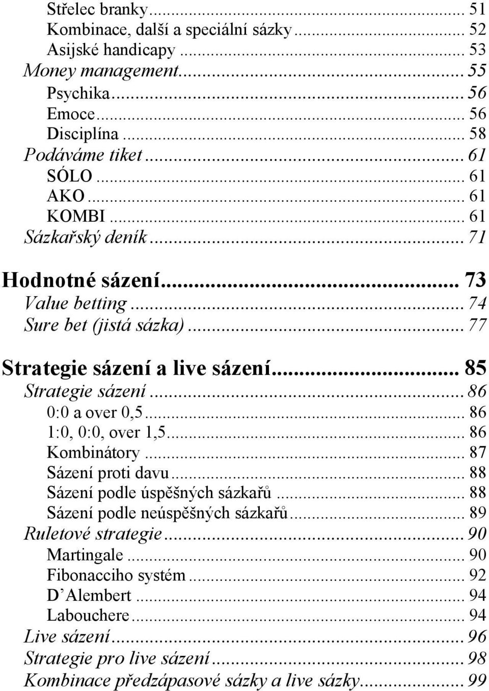 .. 86 0:0 a over 0,5... 86 1:0, 0:0, over 1,5... 86 Kombinátory... 87 Sázení proti davu... 88 Sázení podle úspěšných sázkařů... 88 Sázení podle neúspěšných sázkařů.