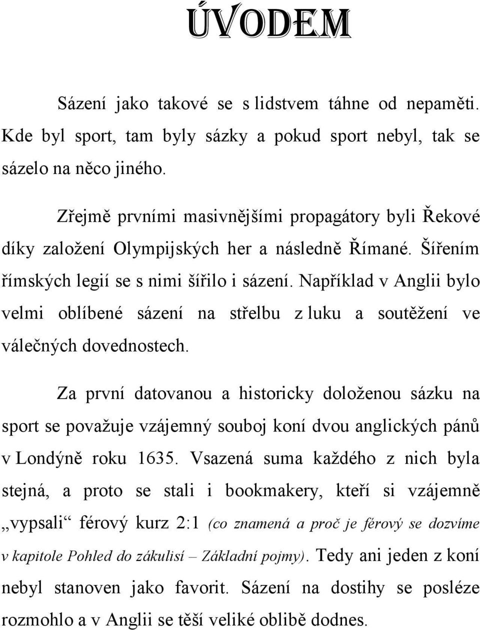 Například v Anglii bylo velmi oblíbené sázení na střelbu z luku a soutěžení ve válečných dovednostech.