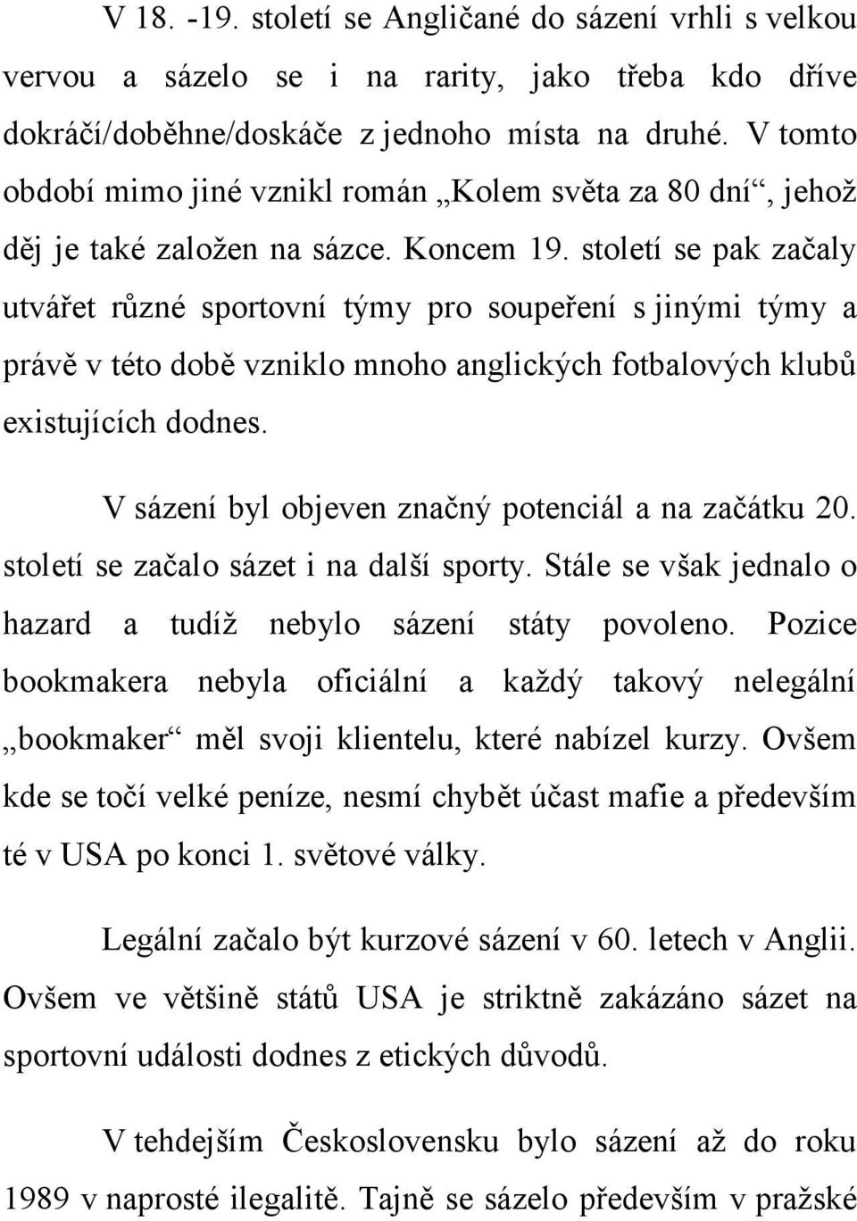 století se pak začaly utvářet různé sportovní týmy pro soupeření s jinými týmy a právě v této době vzniklo mnoho anglických fotbalových klubů existujících dodnes.