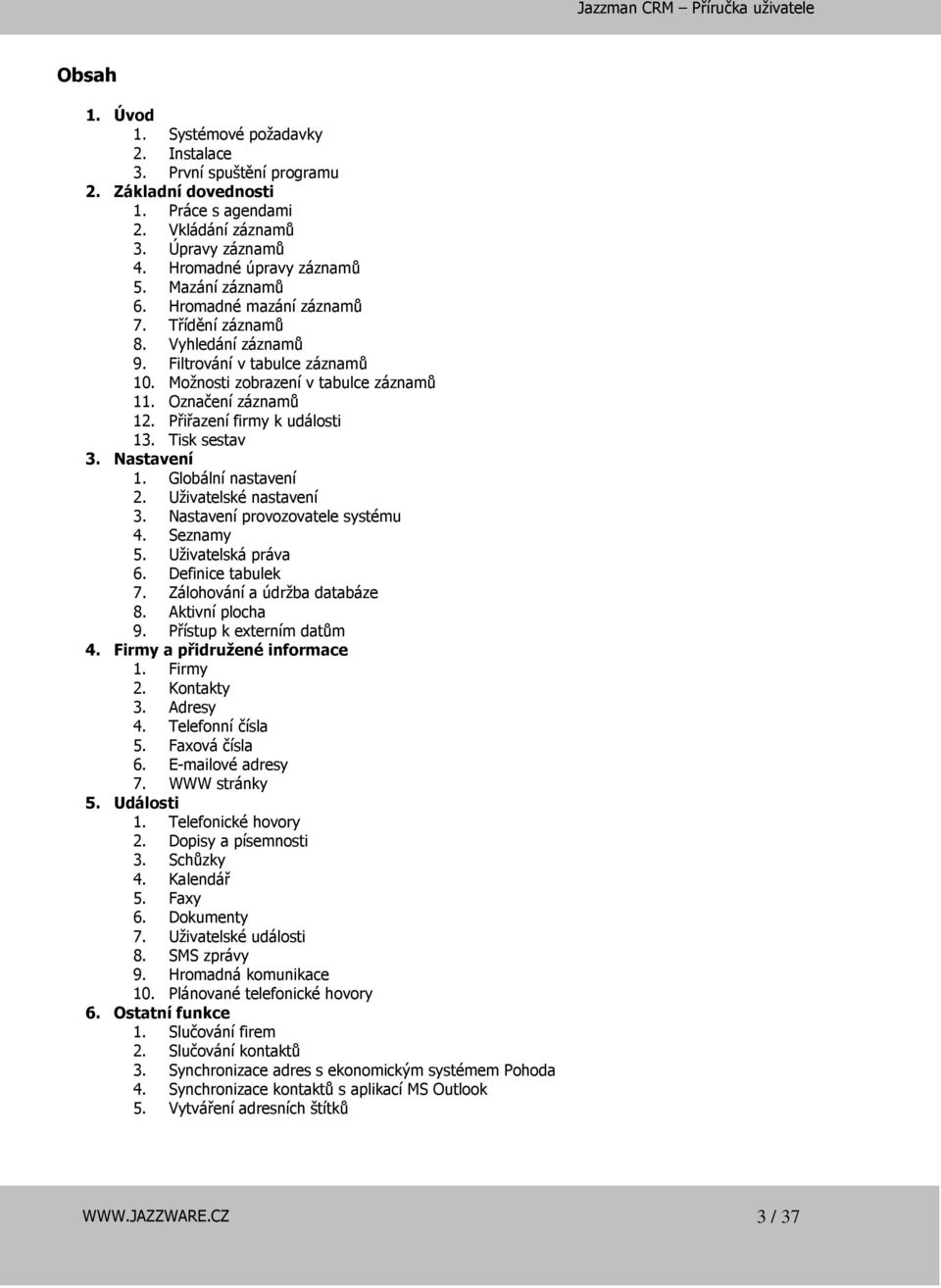 Přiřazení firmy k události 13. Tisk sestav 3. Nastavení 1. Globální nastavení 2. Uživatelské nastavení 3. Nastavení provozovatele systému 4. Seznamy 5. Uživatelská práva 6. Definice tabulek 7.