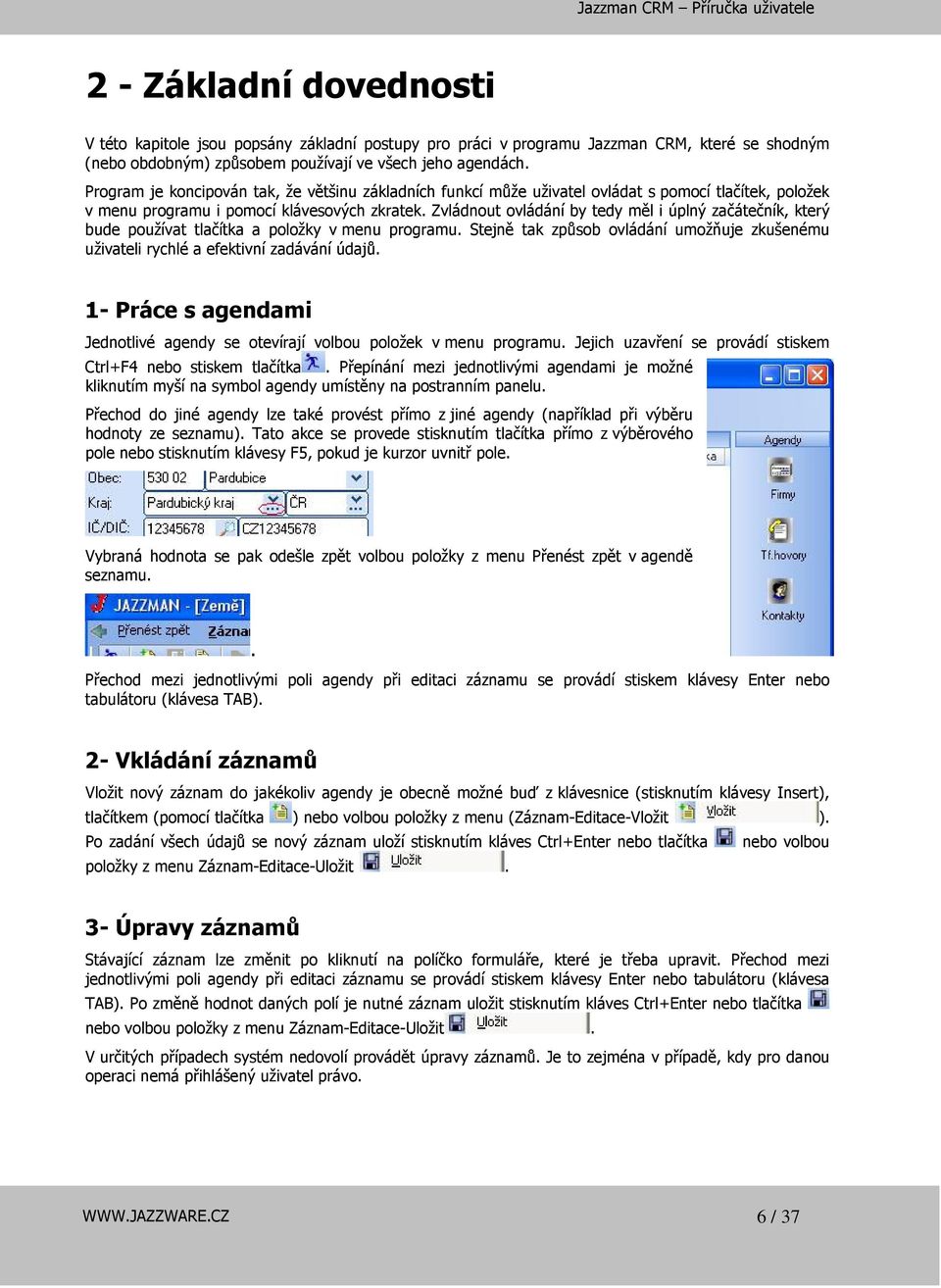 Zvládnout ovládání by tedy měl i úplný začátečník, který bude používat tlačítka a položky v menu programu. Stejně tak způsob ovládání umožňuje zkušenému uživateli rychlé a efektivní zadávání údajů.