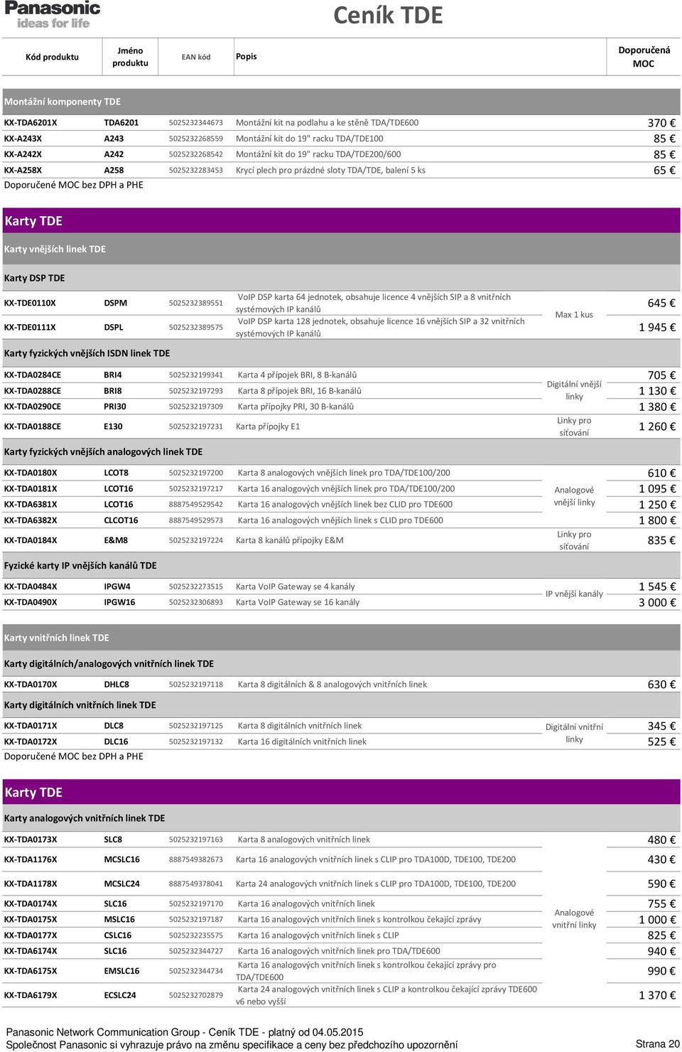 KX-TDE0110X DSPM 5025232389551 KX-TDE0111X DSPL 5025232389575 Karty fyzických vnějších ISDN linek TDE VoIP DSP karta 64 jednotek, obsahuje licence 4 vnějších SIP a 8 vnitřních systémových IP kanálů