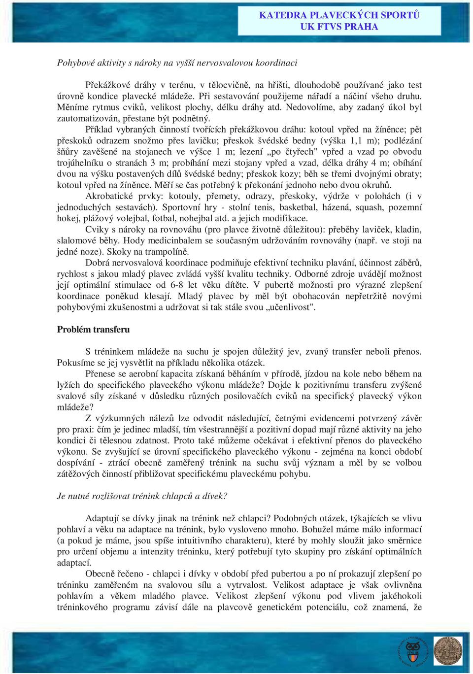 Příklad vybraných činností tvořících překážkovou dráhu: kotoul vpřed na žíněnce; pět přeskoků odrazem snožmo přes lavičku; přeskok švédské bedny (výška 1,1 m); podlézání šňůry zavěšené na stojanech