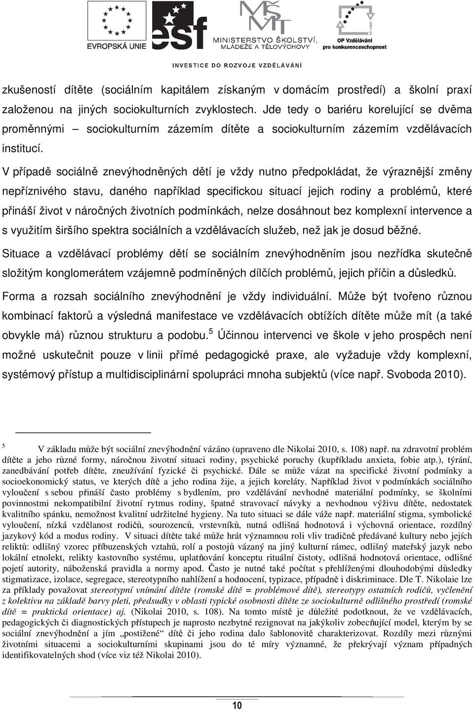 V případě sociálně znevýhodněných dětí je vždy nutno předpokládat, že výraznější změny nepříznivého stavu, daného například specifickou situací jejich rodiny a problémů, které přináší život v