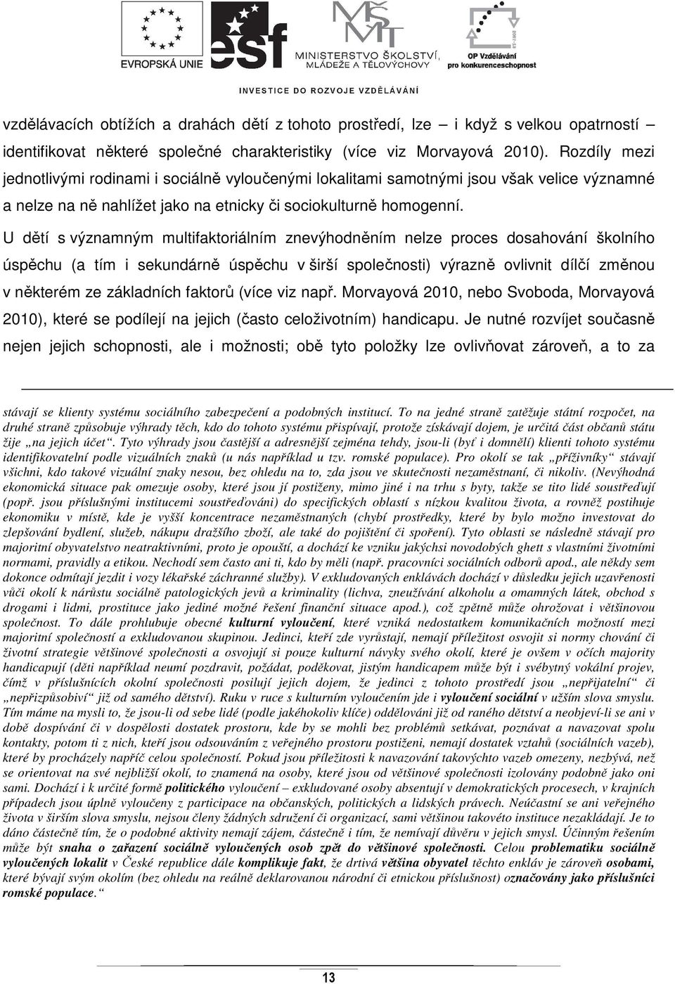 U dětí s významným multifaktoriálním znevýhodněním nelze proces dosahování školního úspěchu (a tím i sekundárně úspěchu v širší společnosti) výrazně ovlivnit dílčí změnou v některém ze základních