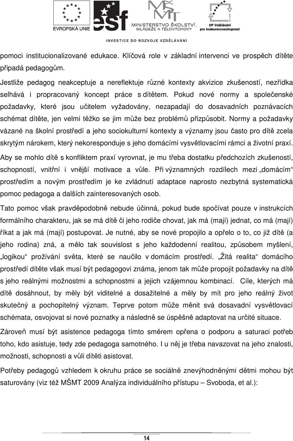 Pokud nové normy a společenské požadavky, které jsou učitelem vyžadovány, nezapadají do dosavadních poznávacích schémat dítěte, jen velmi těžko se jim může bez problémů přizpůsobit.