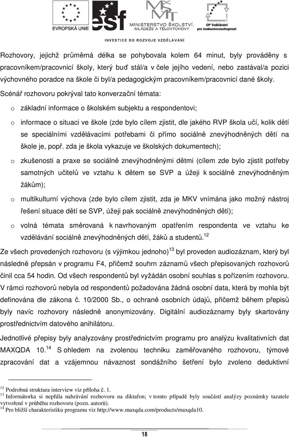 Scénář rozhovoru pokrýval tato konverzační témata: o základní informace o školském subjektu a respondentovi; o informace o situaci ve škole (zde bylo cílem zjistit, dle jakého RVP škola učí, kolik