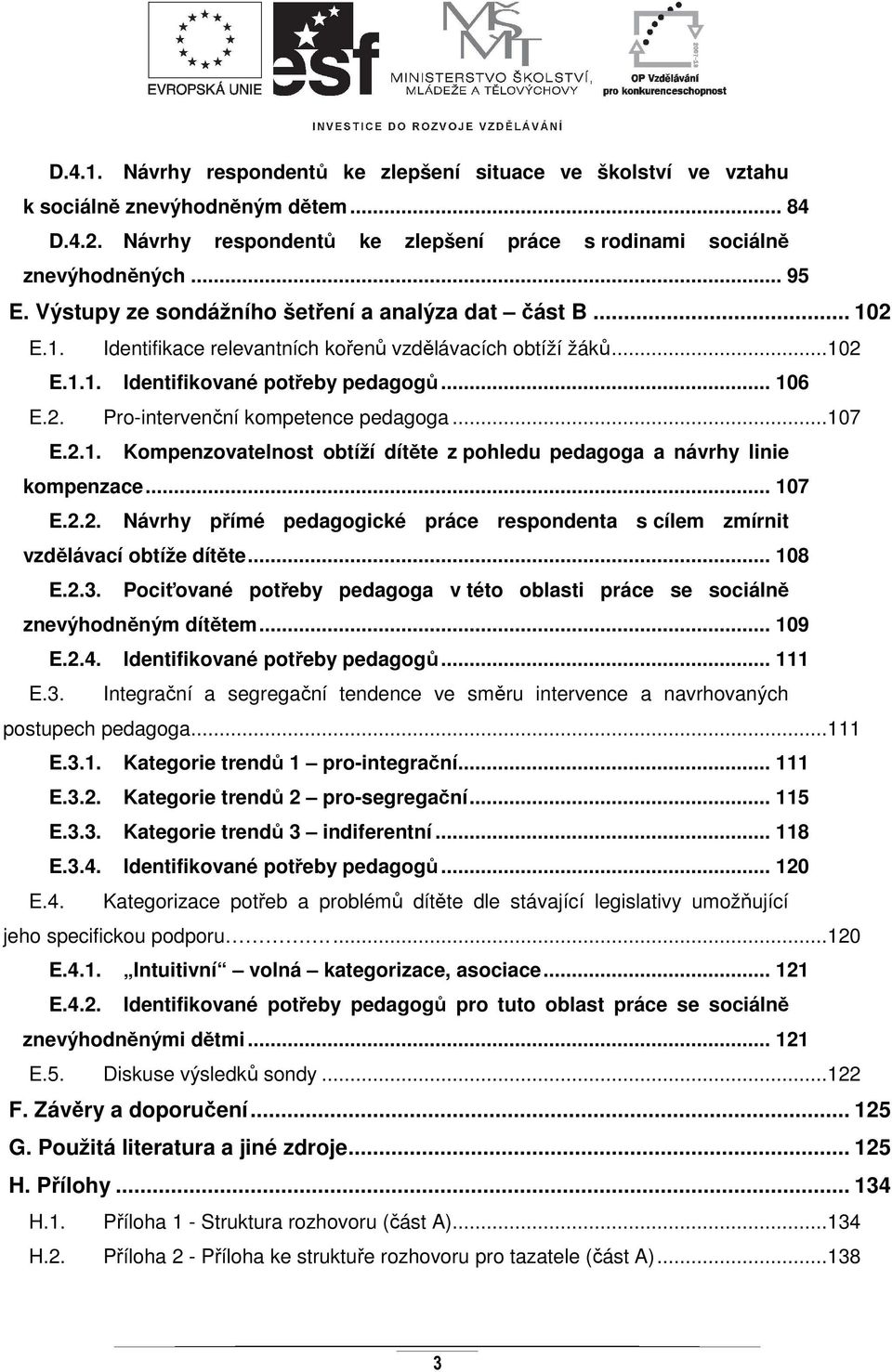 .. 107 E.2.1. Kompenzovatelnost obtíží dítěte z pohledu pedagoga a návrhy linie kompenzace... 107 E.2.2. Návrhy přímé pedagogické práce respondenta s cílem zmírnit vzdělávací obtíže dítěte... 108 E.2.3.