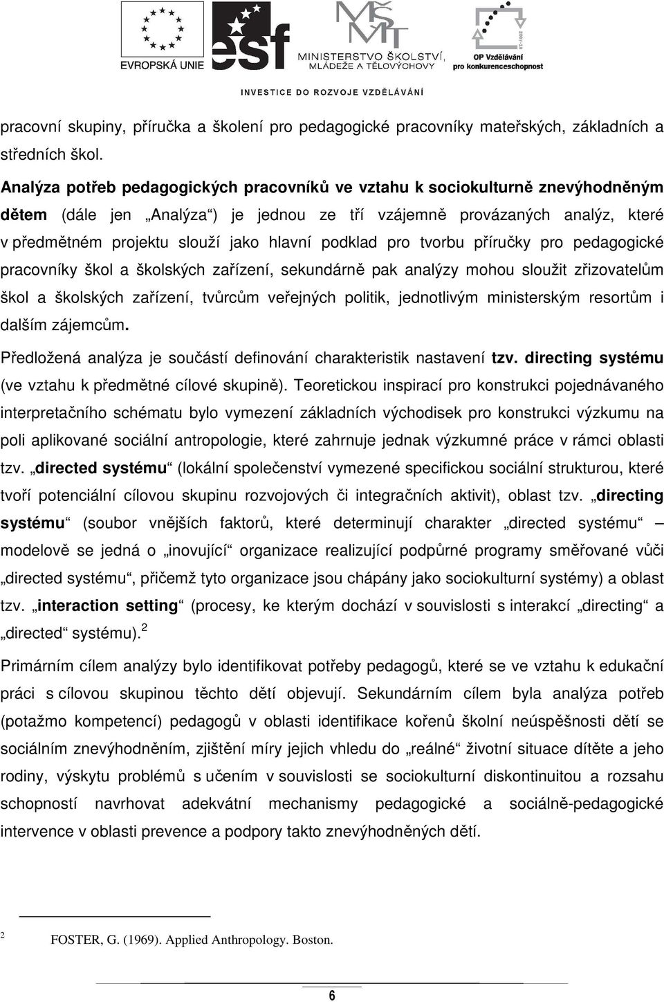 podklad pro tvorbu příručky pro pedagogické pracovníky škol a školských zařízení, sekundárně pak analýzy mohou sloužit zřizovatelům škol a školských zařízení, tvůrcům veřejných politik, jednotlivým