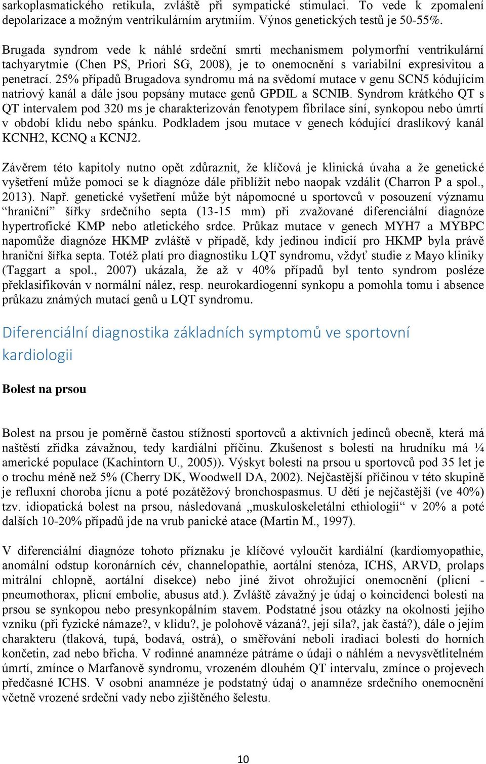 25% případů Brugadova syndromu má na svědomí mutace v genu SCN5 kódujícím natriový kanál a dále jsou popsány mutace genů GPDIL a SCNIB.