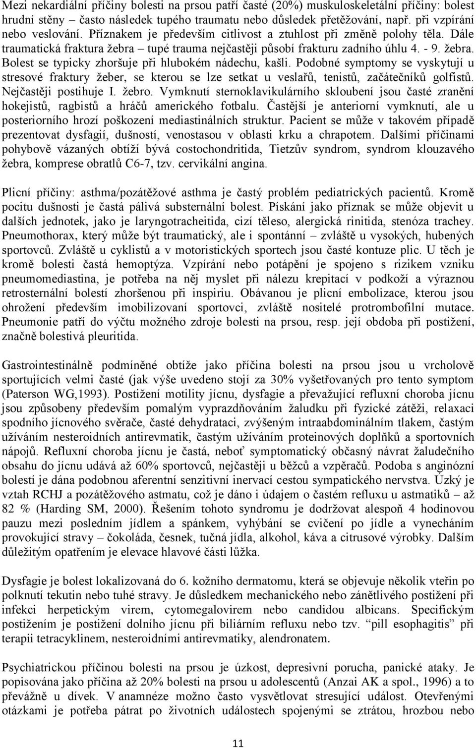 Podobné symptomy se vyskytují u stresové fraktury žeber, se kterou se lze setkat u veslařů, tenistů, začátečníků golfistů. Nejčastěji postihuje I. žebro.