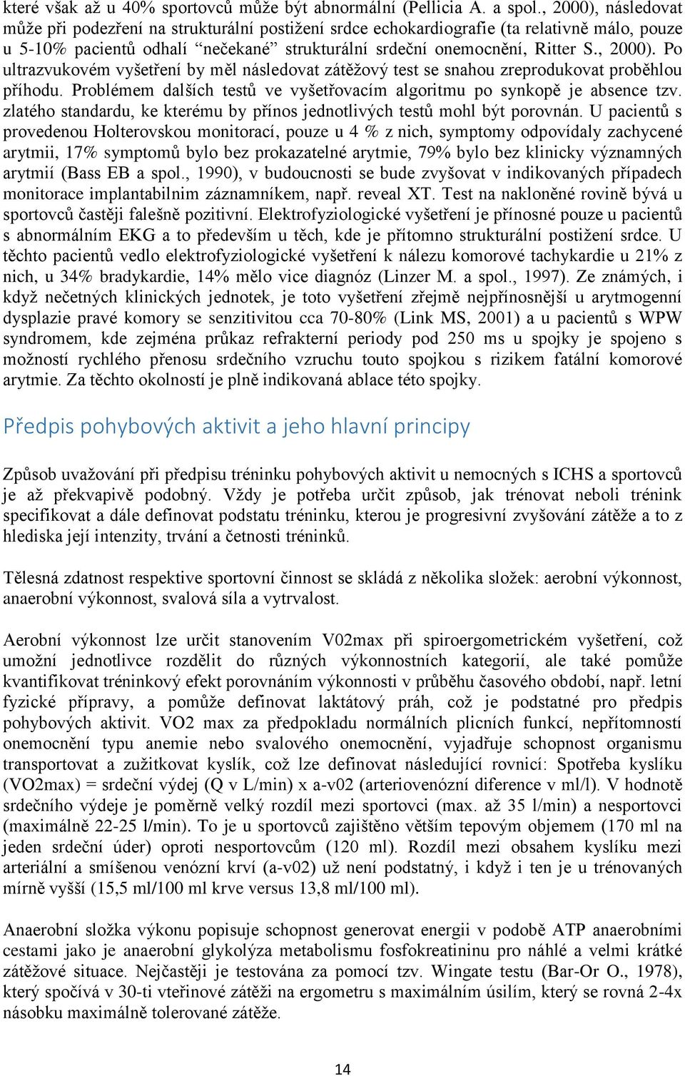 Problémem dalších testů ve vyšetřovacím algoritmu po synkopě je absence tzv. zlatého standardu, ke kterému by přínos jednotlivých testů mohl být porovnán.