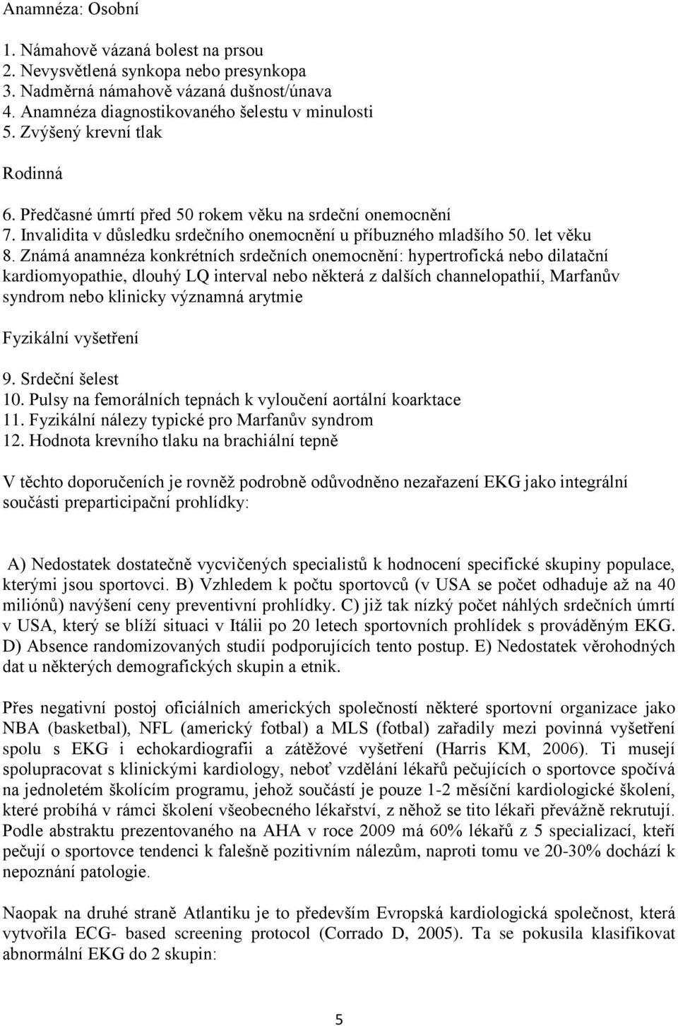 Známá anamnéza konkrétních srdečních onemocnění: hypertrofická nebo dilatační kardiomyopathie, dlouhý LQ interval nebo některá z dalších channelopathií, Marfanův syndrom nebo klinicky významná