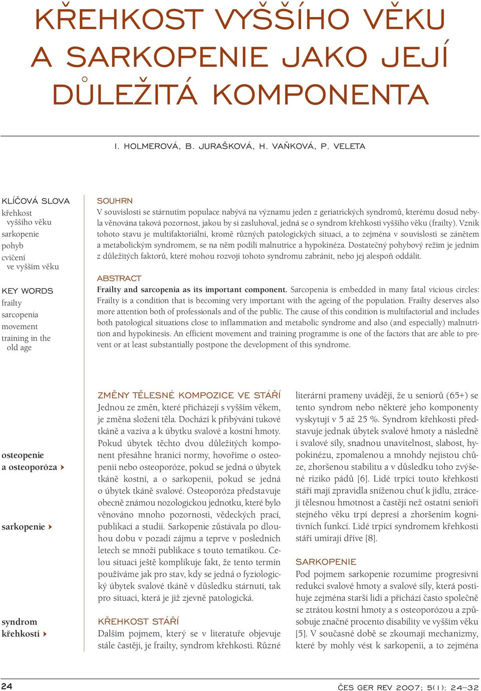 jeden z geriatrických syndromů, kterému dosud nebyla věnována taková pozornost, jakou by si zasluhoval, jedná se o syndrom křehkosti vyššího věku (frailty).