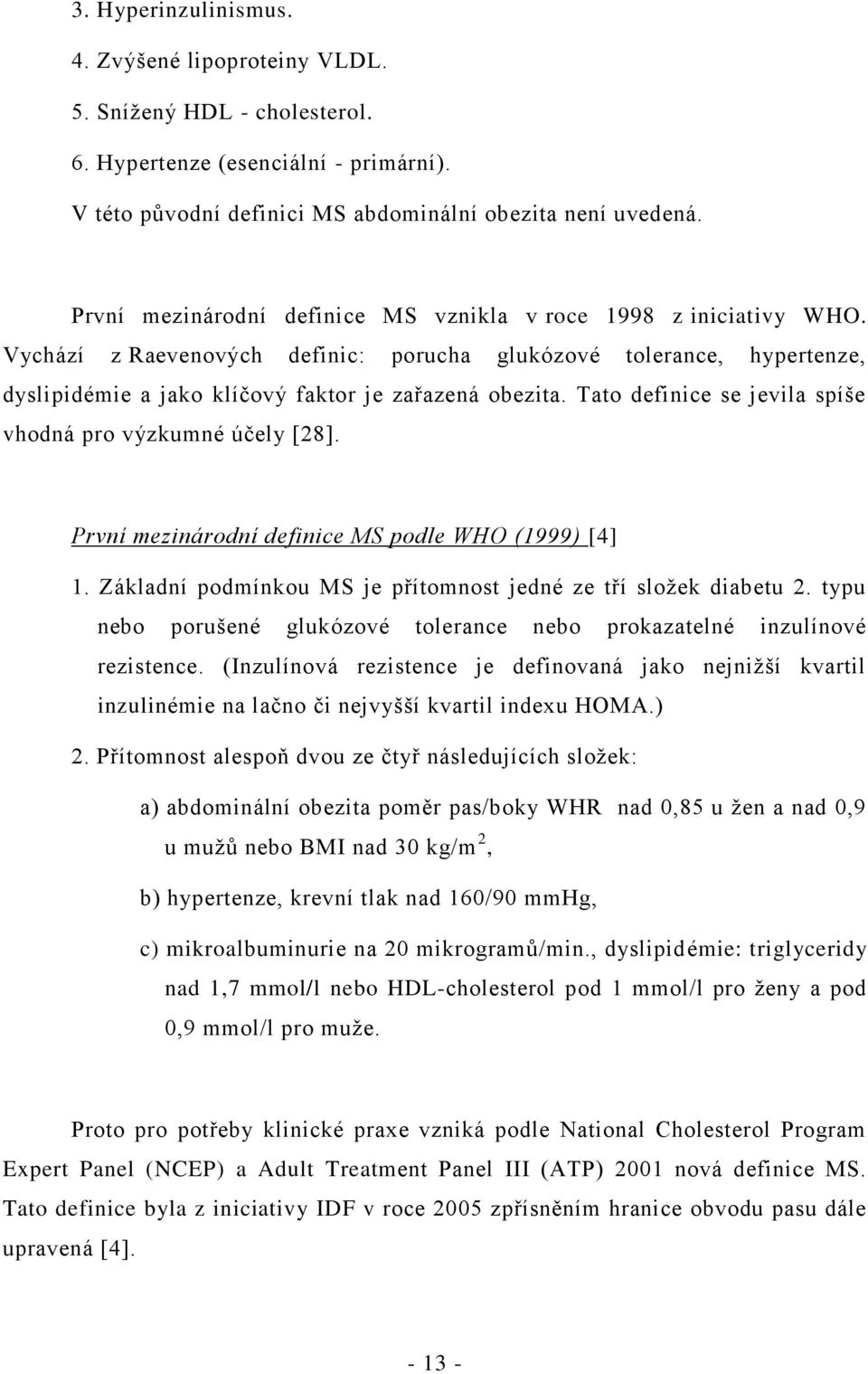 Tato definice se jevila spíše vhodná pro výzkumné účely [28]. První mezinárodní definice MS podle WHO (1999) [4] 1. Základní podmínkou MS je přítomnost jedné ze tří složek diabetu 2.