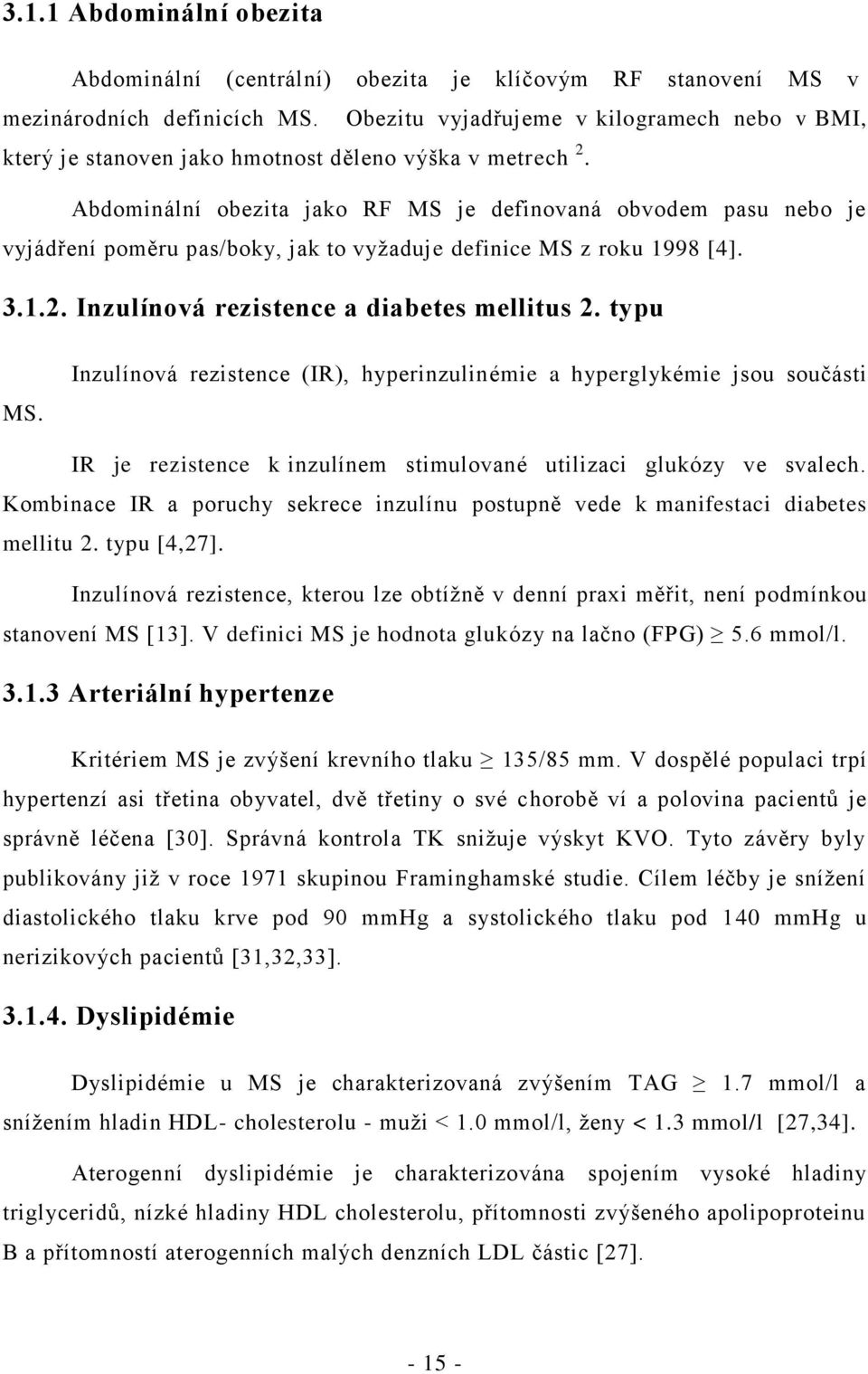 Abdominální obezita jako RF MS je definovaná obvodem pasu nebo je vyjádření poměru pas/boky, jak to vyžaduje definice MS z roku 1998 [4]. 3.1.2. Inzulínová rezistence a diabetes mellitus 2. typu MS.