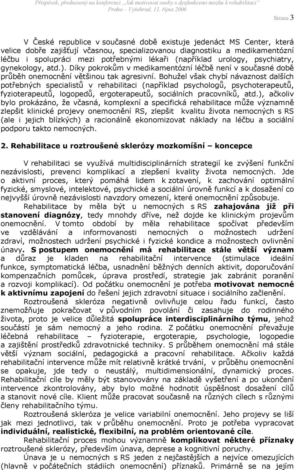 Bohužel však chybí návaznost dalších potřebných specialistů v rehabilitaci (například psychologů, psychoterapeutů, fyzioterapeutů, logopedů, ergoterapeutů, sociálních pracovníků, atd.