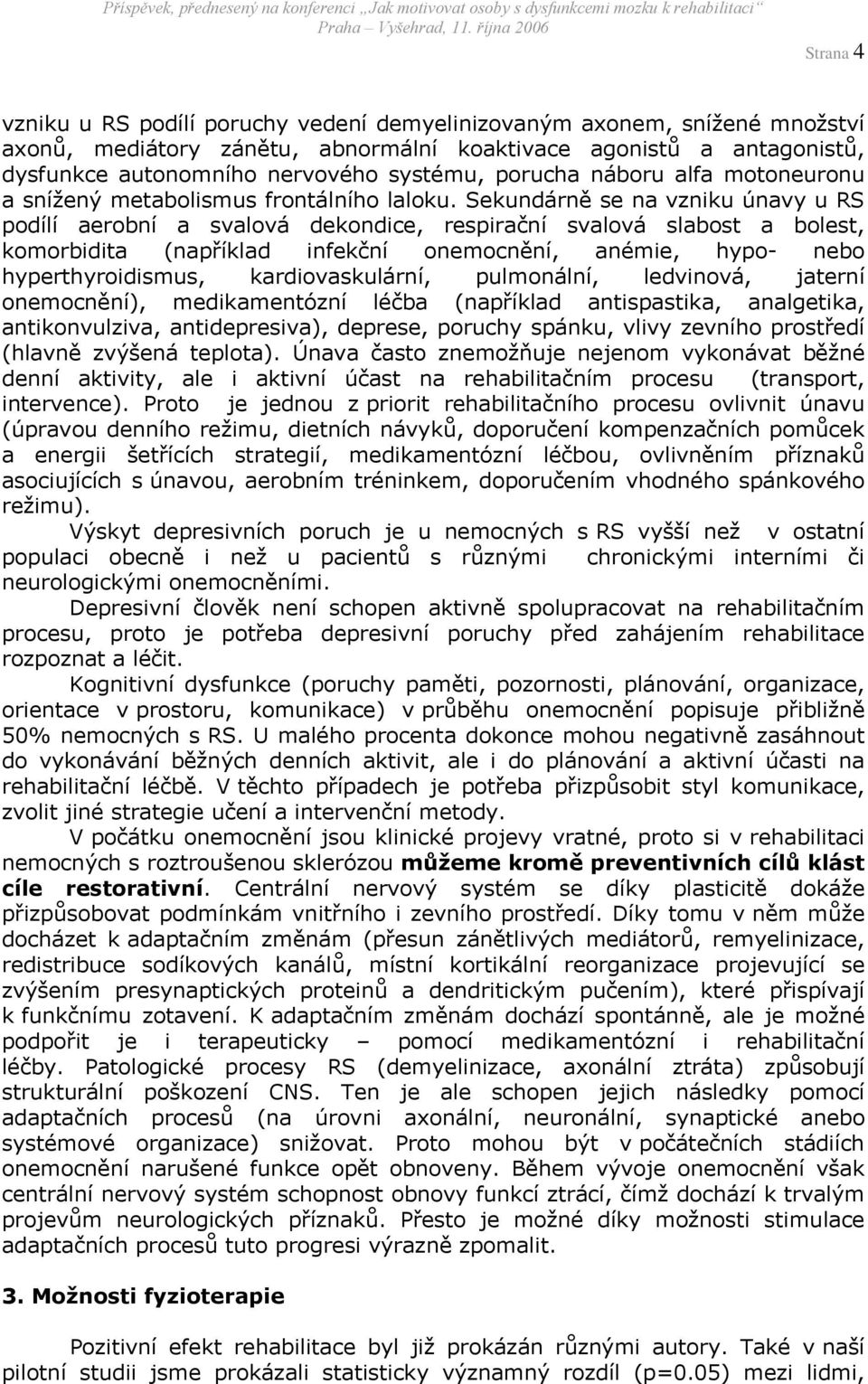 Sekundárně se na vzniku únavy u RS podílí aerobní a svalová dekondice, respirační svalová slabost a bolest, komorbidita (například infekční onemocnění, anémie, hypo- nebo hyperthyroidismus,