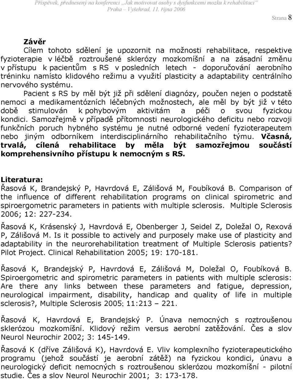 Pacient s RS by měl být již při sdělení diagnózy, poučen nejen o podstatě nemoci a medikamentózních léčebných možnostech, ale měl by být již v této době stimulován k pohybovým aktivitám a péči o svou